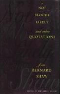 Not Bloody Likely: And Other Quotations from Bernard Shaw di George Bernard Shaw edito da COLUMBIA UNIV PR