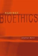 Against Bioethics di Jonathan Baron edito da MIT Press
