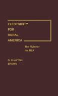 Electricity for Rural America di D. Clayton Brown, Deward Clayton Brown edito da Greenwood Press