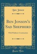 Ben Jonson's Sad Shepherd: With Waldron's Continuation (Classic Reprint) di Ben Jonson edito da Forgotten Books