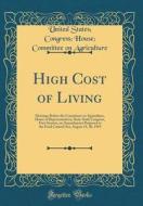 High Cost of Living: Hearings Before the Committee on Agriculture, House of Representatives, Sixty-Sixth Congress, First Session, on Amendm di United States Agriculture edito da Forgotten Books