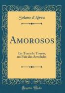 Amorosos: Em Terra de Touros, No Paiz Das Arrufadas (Classic Reprint) di Solano D'Abreu edito da Forgotten Books