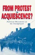 From Protest To Acquiescence? : Political Movements Of The Unemployed di Paul Bagguley edito da Palgrave He Uk