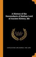 A History Of The Descendants Of Nathan Lord Of Ancient Kittery, Me di Charles Chase Lord, George E 1852- Lord edito da Franklin Classics Trade Press