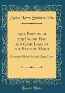 1901 Edition of the Inland Fish and Game Laws of the State of Maine: Contains All the Fish and Game Laws (Classic Reprint) di Maine Laws Statutes Etc edito da Forgotten Books