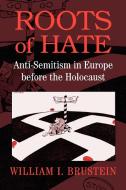 Roots of Hate di William Brustein edito da Cambridge University Press