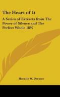 The Heart Of It: A Series Of Extracts Fr di HORATIO W. DRESSER edito da Kessinger Publishing