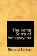 The Kama Sutra Of Vatsayayana di Richard Burton edito da Bibliolife