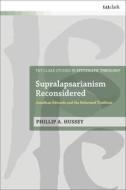 Supralapsarianism Reconsidered: Jonathan Edwards and the Reformed Tradition di Phillip A. Hussey edito da T & T CLARK US