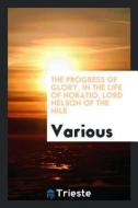 The Progress of Glory, in the Life of Horatio, Lord Nelson of the Nile di Various edito da LIGHTNING SOURCE INC