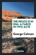 The Deuce Is in Him: A Farce in Two Acts di George Colman edito da LIGHTNING SOURCE INC