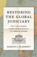 Restoring the Global Judiciary: Why the Supreme Court Should Rule in U.S. Foreign Affairs di Martin S. Flaherty edito da PRINCETON UNIV PR