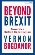 Beyond Brexit: Towards a British Constitution di Vernon Bogdanor edito da I B TAURIS