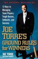 Joe Torre's Ground Rules for Winners: 12 Keys to Managing Team Players, Tough Bosses, Setbacks, and Success di Joe Torre edito da HACHETTE BOOKS