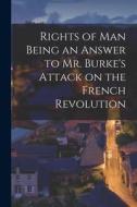 Rights of Man Being an Answer to Mr. Burke's Attack on the French Revolution di Anonymous edito da LEGARE STREET PR