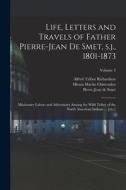 Life, Letters and Travels of Father Pierre-Jean de Smet, s.j., 1801-1873: Missionary Labors and Adventures Among the Wild Tribes of the North American di Hiram Martin Chittenden, Alfred Talbot Richardson, Pierre-Jean De Smet edito da LEGARE STREET PR