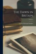 The Dawn in Britain; Volume I di Charles Montagu Doughty edito da LEGARE STREET PR