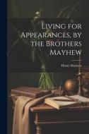 Living for Appearances, by the Brothers Mayhew di Henry Mayhew edito da LEGARE STREET PR