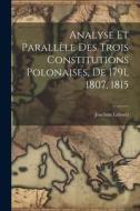 Analyse Et Parallèle Des Trois Constitutions Polonaises, De 1791, 1807, 1815 di Joachim Lelewel edito da LEGARE STREET PR