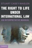 The Right To Life Under International Law di Stuart Casey-Maslen edito da Cambridge University Press