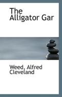 The Alligator Gar di Weed Alfred Cleveland edito da Bibliolife
