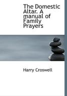 The Domestic Altar. A Manual Of Family Prayers di Harry Croswell edito da Bibliolife