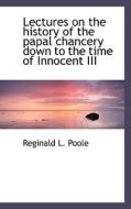 Lectures On The History Of The Papal Chancery Down To The Time Of Innocent Iii di Reginald L Poole edito da Bibliolife
