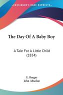 The Day of a Baby Boy: A Tale for a Little Child (1854) di E. Berger edito da Kessinger Publishing