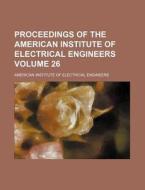 Proceedings of the American Institute of Electrical Engineers Volume 26 di American Institute of Engineers edito da Rarebooksclub.com