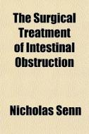 The Surgical Treatment Of Intestinal Obs di Nicholas Senn edito da General Books