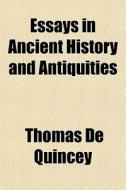 Essays In Ancient History And Antiquities di Thomas de Quincey edito da General Books Llc