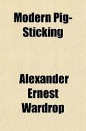 Modern Pig-sticking di Alexander Ernest Wardrop edito da General Books