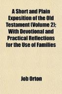 A Short And Plain Exposition Of The Old Testament (volume 2); With Devotional And Practical Reflections For The Use Of Families di Job Orton edito da General Books Llc