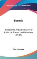 Beruria: Gebet Und Andachtsbuch Fur Judische Frauen Und Madchen (1907) di Max Grunwald edito da Kessinger Publishing