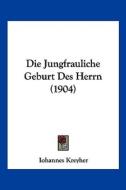 Die Jungfrauliche Geburt Des Herrn (1904) di Iohannes Kreyher edito da Kessinger Publishing