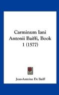 Carminum Iani Antonii Baiffi, Book 1 (1577) di Jean-Antoine De Baiff edito da Kessinger Publishing