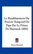 Le Retablissement Du Pouvoir Temporel Du Pape Par Le Prince de Bismarck (1885) di Kuno Stommel edito da Kessinger Publishing