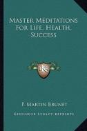 Master Meditations for Life, Health, Success di P. Martin Brunet edito da Kessinger Publishing