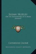 Susan Hopley: Or the Adventures of a Maid Servant di Catherine Crowe edito da Kessinger Publishing