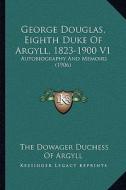 George Douglas, Eighth Duke of Argyll, 1823-1900 V1: Autobiography and Memoirs (1906) edito da Kessinger Publishing