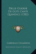 Delle Guerre de Goti Canti Quindici (1582) di Gabriello Chiabrera edito da Kessinger Publishing