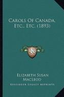 Carols of Canada, Etc., Etc. (1893) di Elizabeth Susan MacLeod edito da Kessinger Publishing