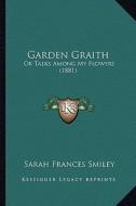 Garden Graith: Or Talks Among My Flowers (1881) di Sarah Frances Smiley edito da Kessinger Publishing