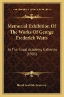 Memorial Exhibition of the Works of George Frederick Watts: In the Royal Academy Galleries (1905) di Royal Scottish Academy edito da Kessinger Publishing