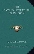 The Sacred Literature of Parsiism di George L. Hurst edito da Kessinger Publishing