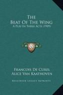 The Beat of the Wing: A Play in Three Acts (1909) di Francois De Curel edito da Kessinger Publishing