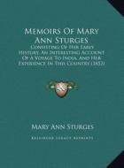 Memoirs of Mary Ann Sturges: Consisting of Her Early History, an Interesting Account of a Voyage to India, and Her Experience in This Country (1852 di Mary Ann Sturges edito da Kessinger Publishing