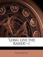 Long Live The Kaiser --! di Anonymous edito da Nabu Press