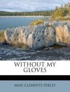 Without My Gloves di Maie Clements Perley edito da Nabu Press