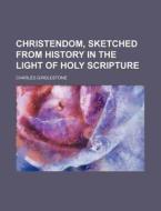 Christendom, Sketched from History in the Light of Holy Scripture di Charles Girdlestone edito da Rarebooksclub.com
